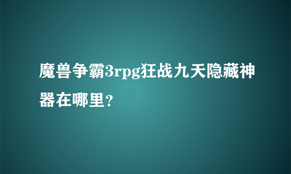 魔兽争霸3rpg狂战九天隐藏神器在哪里？