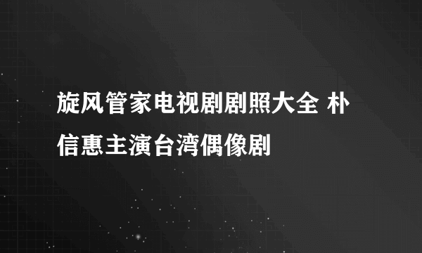 旋风管家电视剧剧照大全 朴信惠主演台湾偶像剧