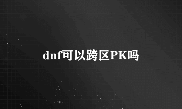 dnf可以跨区PK吗