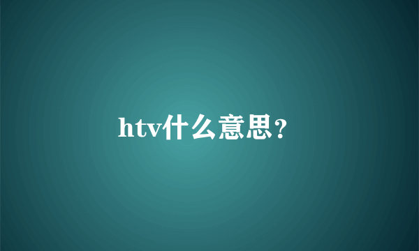 htv什么意思？