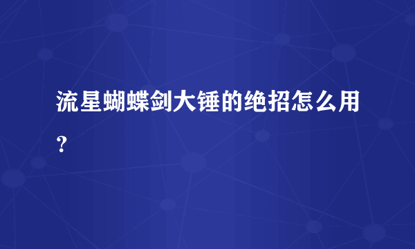 流星蝴蝶剑大锤的绝招怎么用？