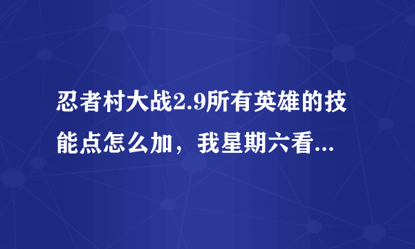 忍者村大战2.9所有英雄的技能点怎么加，我星期六看，完整着加满分。