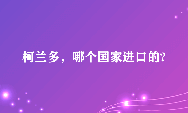 柯兰多，哪个国家进口的?