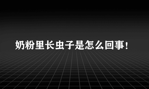 奶粉里长虫子是怎么回事！