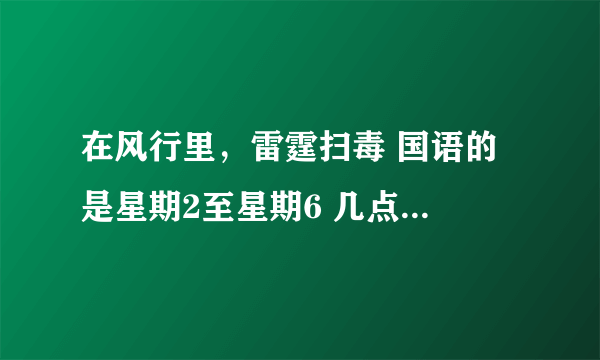 在风行里，雷霆扫毒 国语的 是星期2至星期6 几点更新 求准确时间 摆脱咯