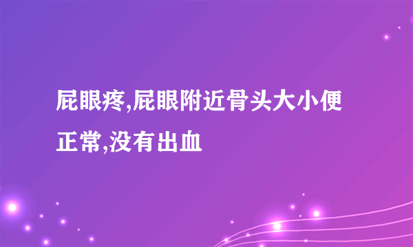 屁眼疼,屁眼附近骨头大小便正常,没有出血