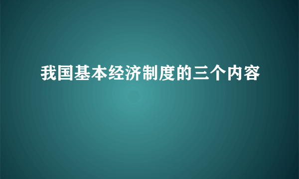 我国基本经济制度的三个内容