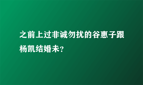 之前上过非诚勿扰的谷惠子跟杨凯结婚未？