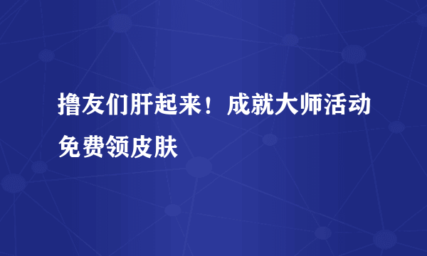 撸友们肝起来！成就大师活动免费领皮肤