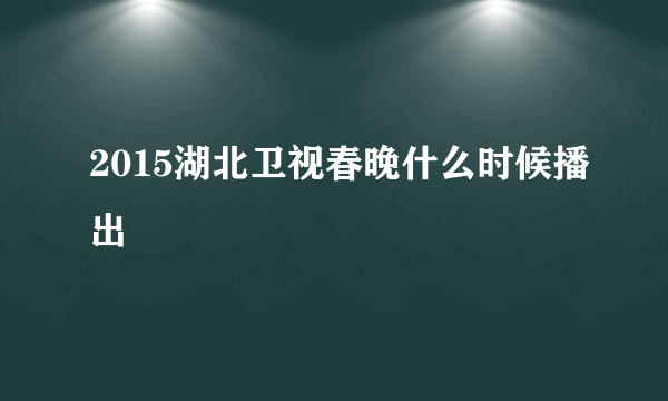 2015湖北卫视春晚什么时候播出