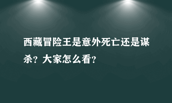 西藏冒险王是意外死亡还是谋杀？大家怎么看？