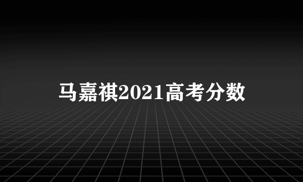 马嘉祺2021高考分数