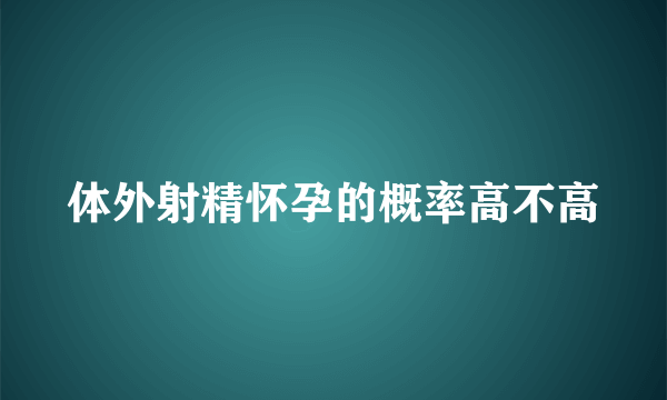 体外射精怀孕的概率高不高