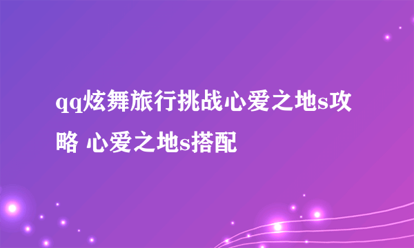 qq炫舞旅行挑战心爱之地s攻略 心爱之地s搭配