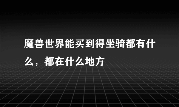 魔兽世界能买到得坐骑都有什么，都在什么地方