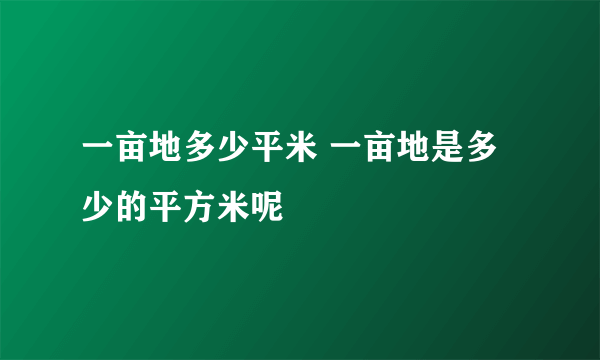 一亩地多少平米 一亩地是多少的平方米呢