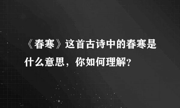 《春寒》这首古诗中的春寒是什么意思，你如何理解？