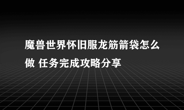 魔兽世界怀旧服龙筋箭袋怎么做 任务完成攻略分享