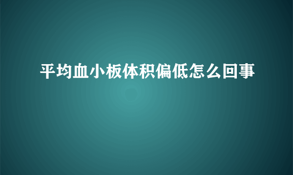 平均血小板体积偏低怎么回事