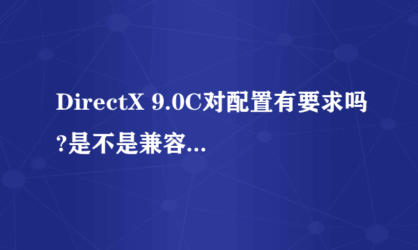 DirectX 9.0C对配置有要求吗?是不是兼容任何版?