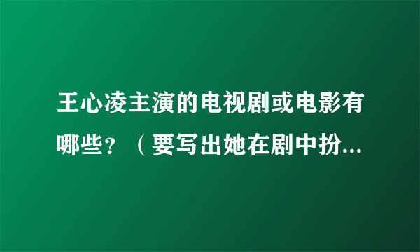 王心凌主演的电视剧或电影有哪些？（要写出她在剧中扮演的人物，谢谢！）