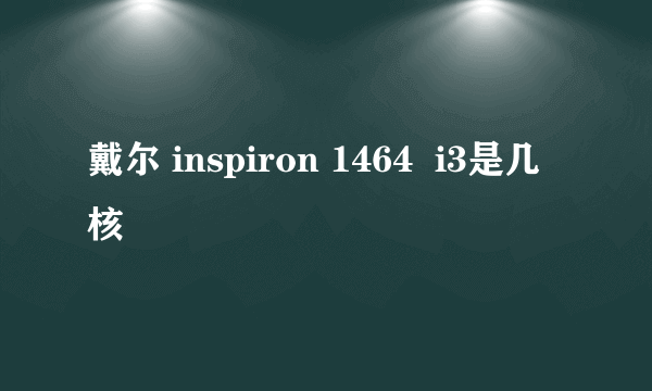 戴尔 inspiron 1464  i3是几核