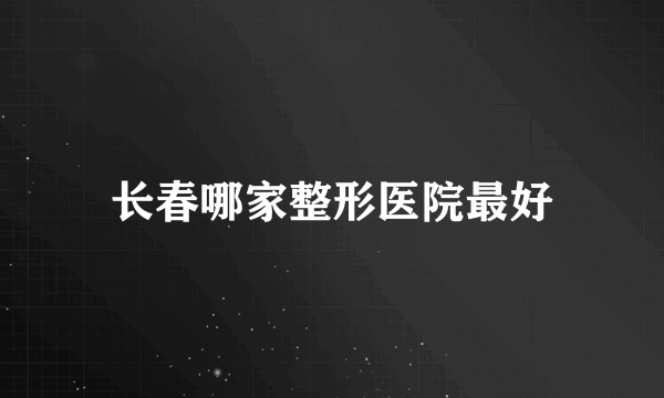 长春哪家整形医院最好