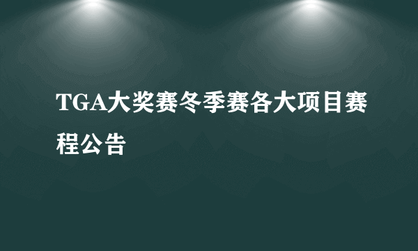 TGA大奖赛冬季赛各大项目赛程公告