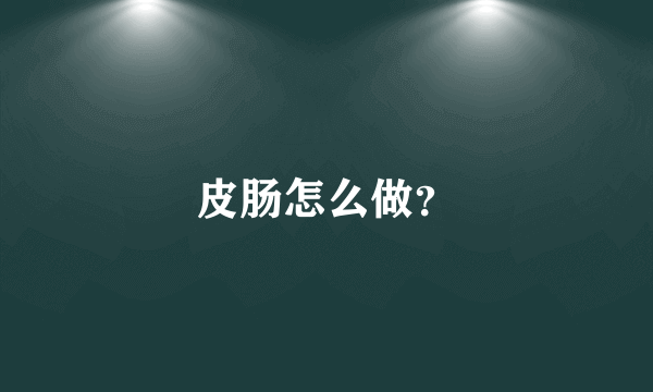 皮肠怎么做？