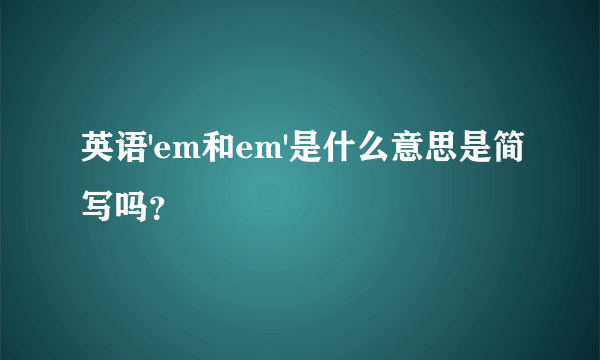 英语'em和em'是什么意思是简写吗？