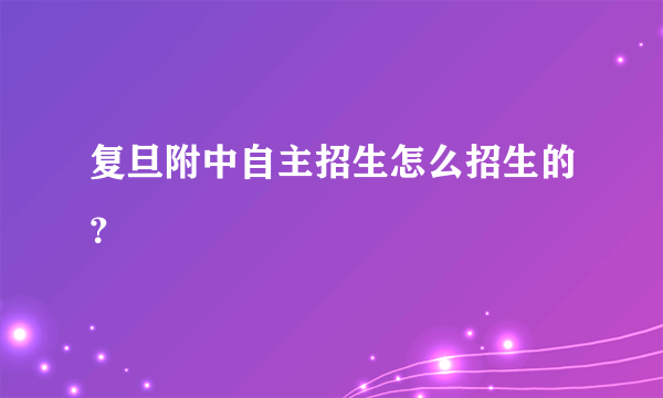 复旦附中自主招生怎么招生的？