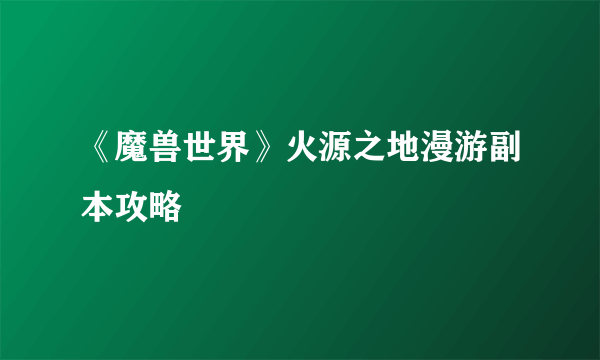 《魔兽世界》火源之地漫游副本攻略