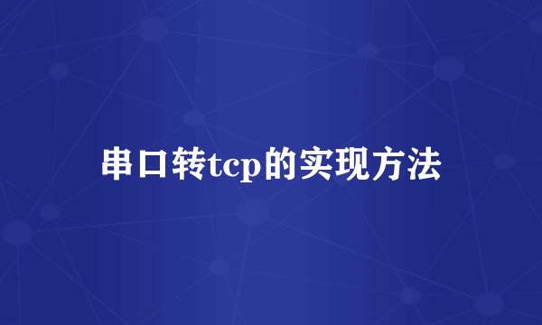 串口转tcp的实现方法