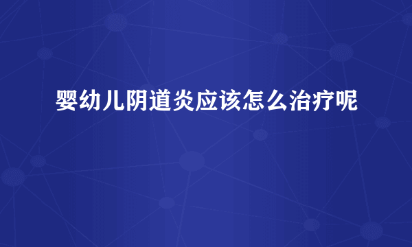 婴幼儿阴道炎应该怎么治疗呢