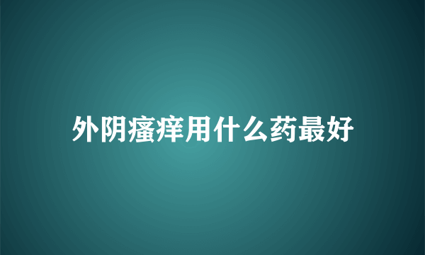 外阴瘙痒用什么药最好