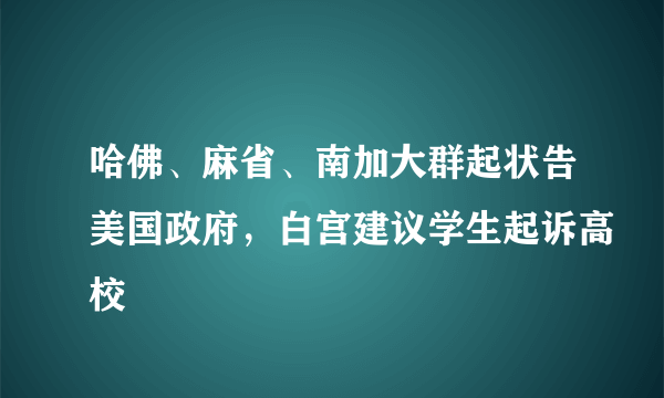 哈佛、麻省、南加大群起状告美国政府，白宫建议学生起诉高校