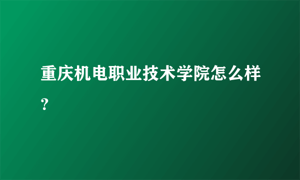 重庆机电职业技术学院怎么样？