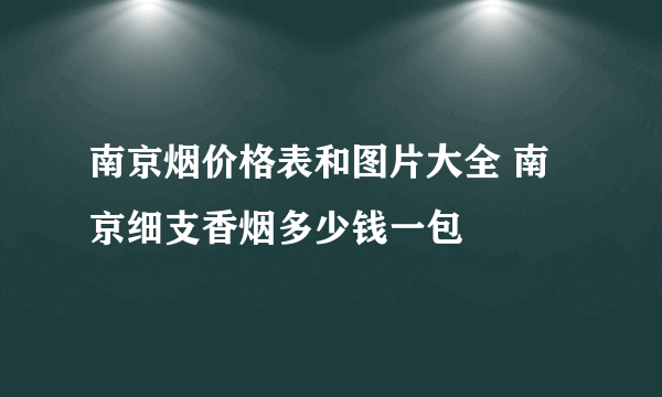 南京烟价格表和图片大全 南京细支香烟多少钱一包