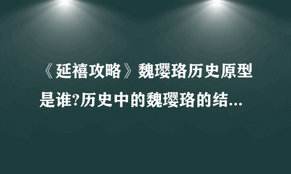 《延禧攻略》魏璎珞历史原型是谁?历史中的魏璎珞的结局是什么