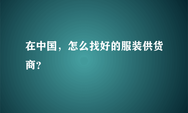 在中国，怎么找好的服装供货商？