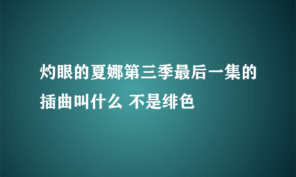 灼眼的夏娜第三季最后一集的插曲叫什么 不是绯色