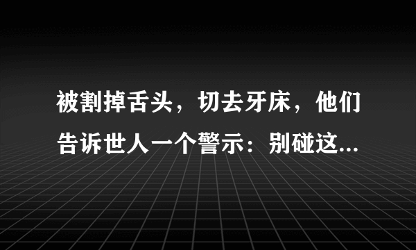 被割掉舌头，切去牙床，他们告诉世人一个警示：别碰这种致癌水果