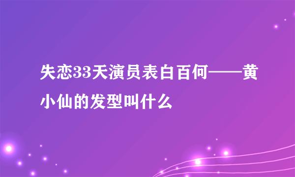 失恋33天演员表白百何——黄小仙的发型叫什么