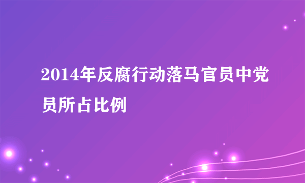 2014年反腐行动落马官员中党员所占比例