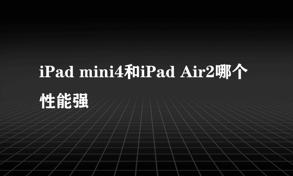 iPad mini4和iPad Air2哪个性能强