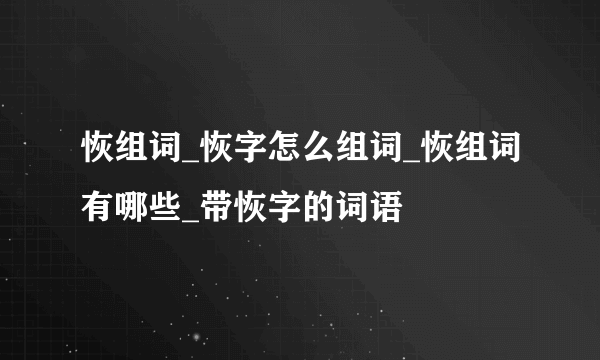 恢组词_恢字怎么组词_恢组词有哪些_带恢字的词语