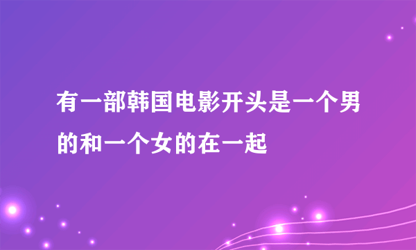 有一部韩国电影开头是一个男的和一个女的在一起