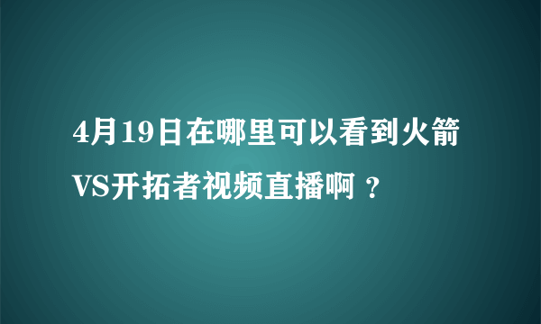 4月19日在哪里可以看到火箭VS开拓者视频直播啊 ？