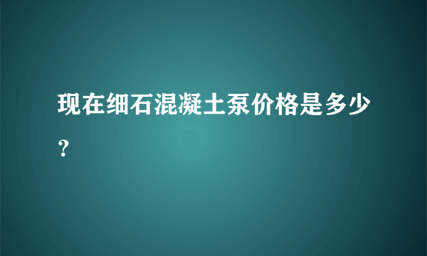 现在细石混凝土泵价格是多少？