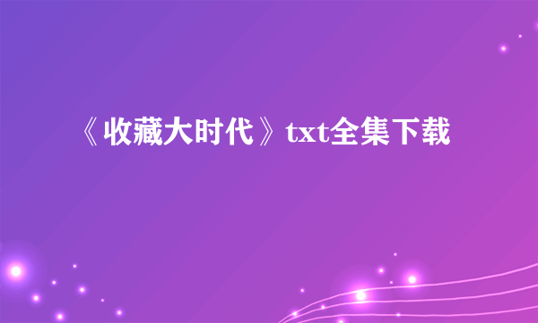 《收藏大时代》txt全集下载